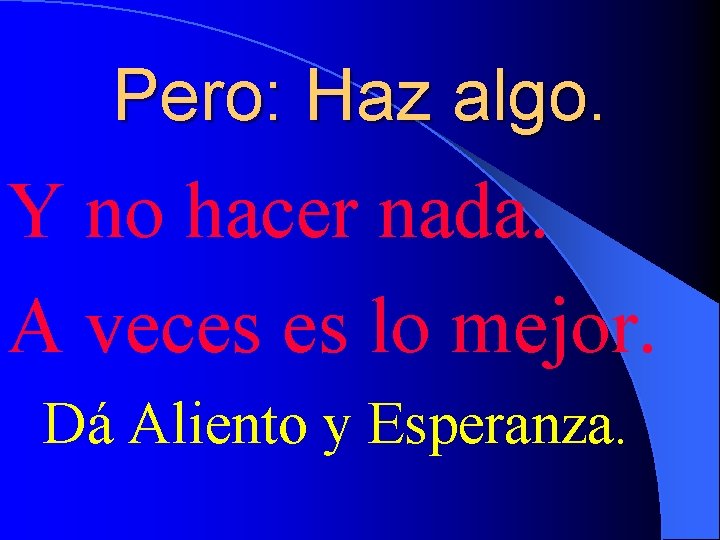 Pero: Haz algo. Y no hacer nada. A veces es lo mejor. Dá Aliento