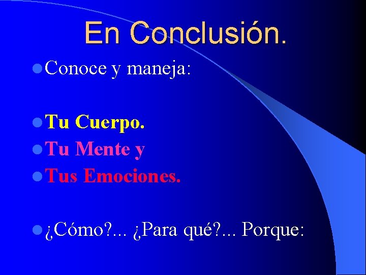 En Conclusión. l Conoce y maneja: l Tu Cuerpo. l Tu Mente y l