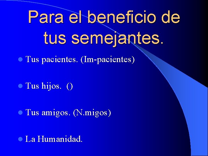 Para el beneficio de tus semejantes. l Tus pacientes. (Im-pacientes) l Tus hijos. ()