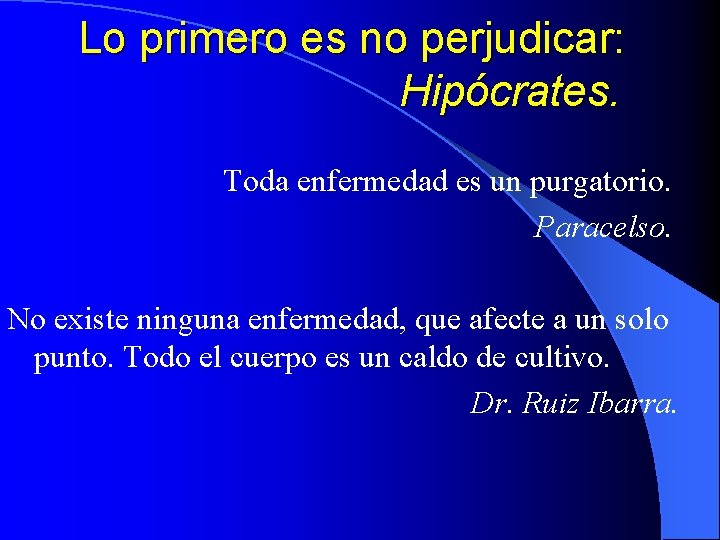 Lo primero es no perjudicar: Hipócrates. Toda enfermedad es un purgatorio. Paracelso. No existe