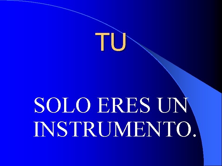 TU SOLO ERES UN INSTRUMENTO. 