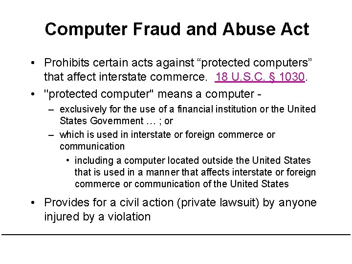 Computer Fraud and Abuse Act • Prohibits certain acts against “protected computers” that affect