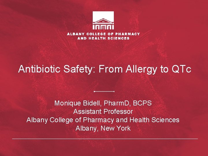 Antibiotic Safety: From Allergy to QTc Monique Bidell, Pharm. D, BCPS Assistant Professor Albany