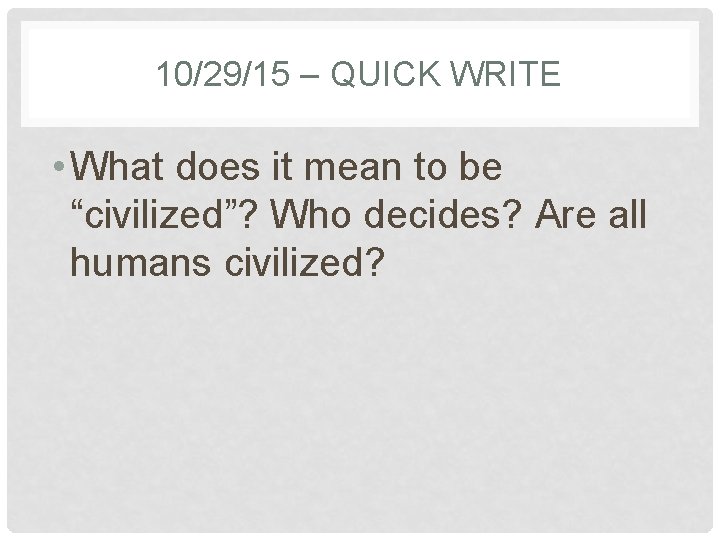 10/29/15 – QUICK WRITE • What does it mean to be “civilized”? Who decides?