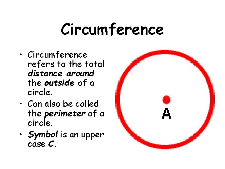 Circumference • Circumference refers to the total distance around the outside of a circle.