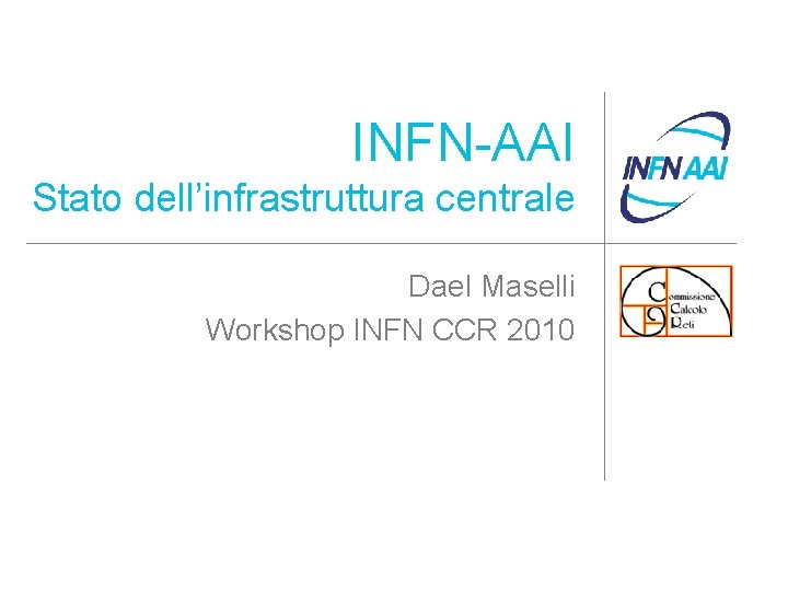 INFN-AAI Stato dell’infrastruttura centrale Dael Maselli Workshop INFN CCR 2010 
