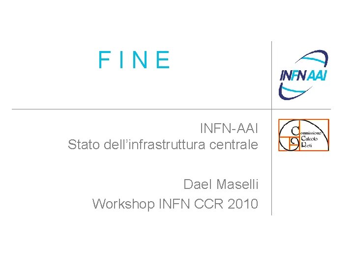 FINE INFN-AAI Stato dell’infrastruttura centrale Dael Maselli Workshop INFN CCR 2010 