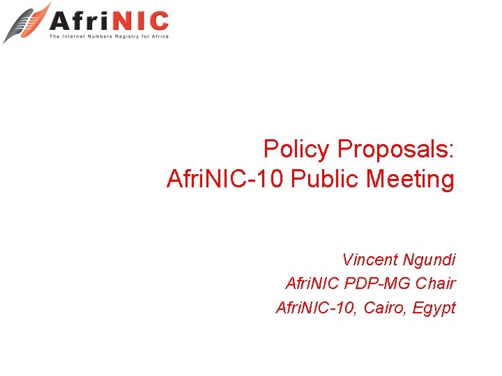 Policy Proposals: Afri. NIC-10 Public Meeting Vincent Ngundi Afri. NIC PDP-MG Chair Afri. NIC-10,