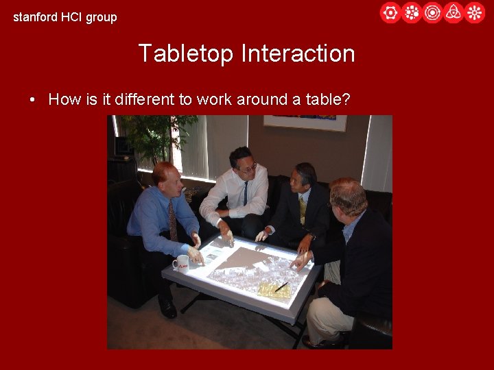 stanford HCI group Tabletop Interaction • How is it different to work around a