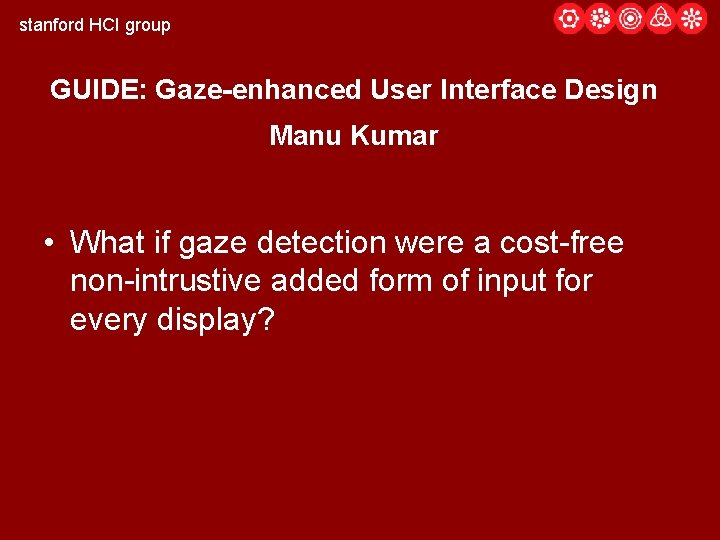 stanford HCI group GUIDE: Gaze-enhanced User Interface Design Manu Kumar • What if gaze