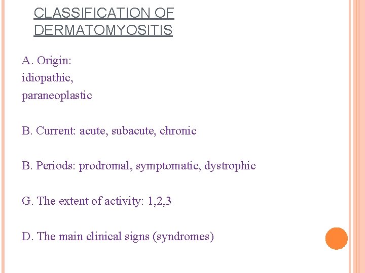 CLASSIFICATION OF DERMATOMYOSITIS A. Origin: idiopathic, paraneoplastic B. Current: acute, subacute, chronic B. Periods:
