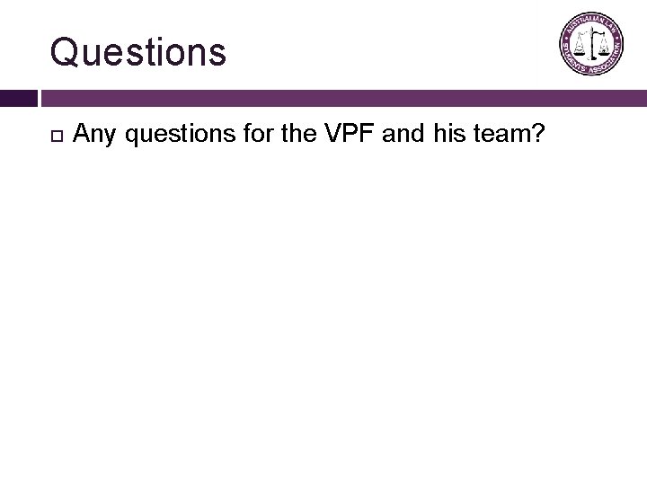 Questions Any questions for the VPF and his team? 