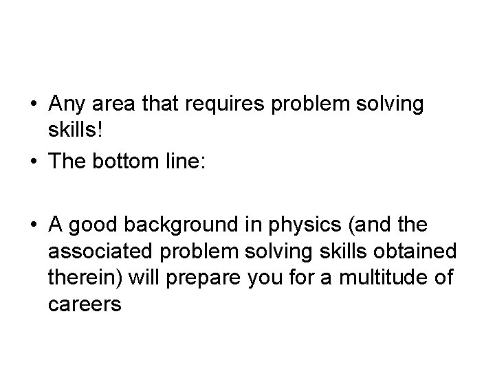  • Any area that requires problem solving skills! • The bottom line: •