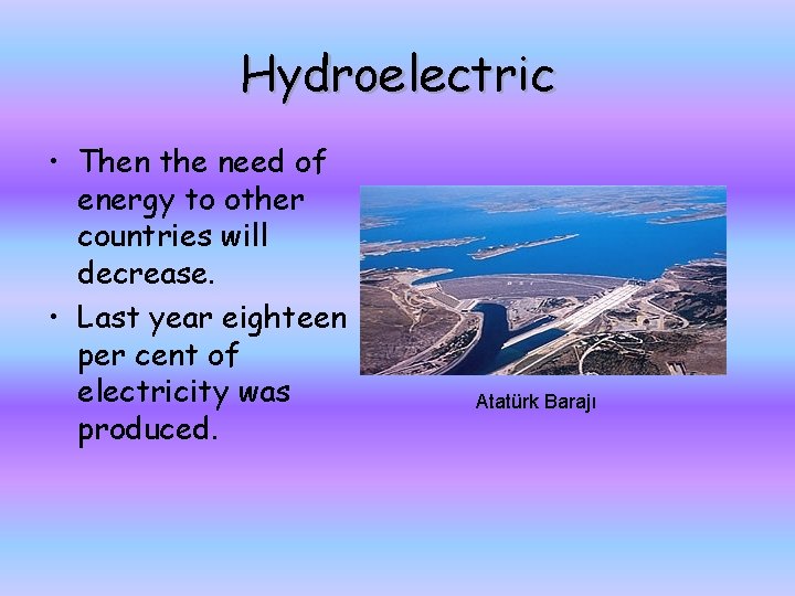 Hydroelectric • Then the need of energy to other countries will decrease. • Last