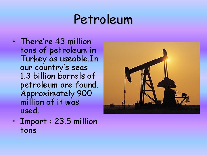 Petroleum • There’re 43 million tons of petroleum in Turkey as useable. In our