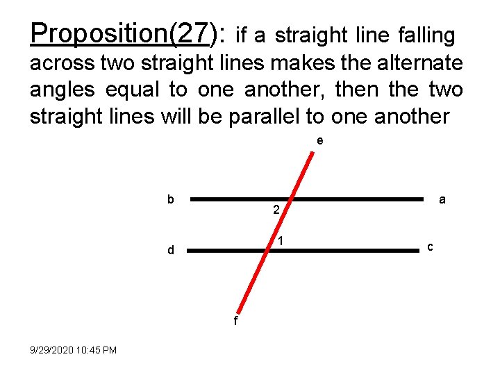 Proposition(27): if a straight line falling across two straight lines makes the alternate angles