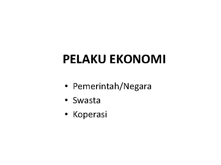 PELAKU EKONOMI • Pemerintah/Negara • Swasta • Koperasi 