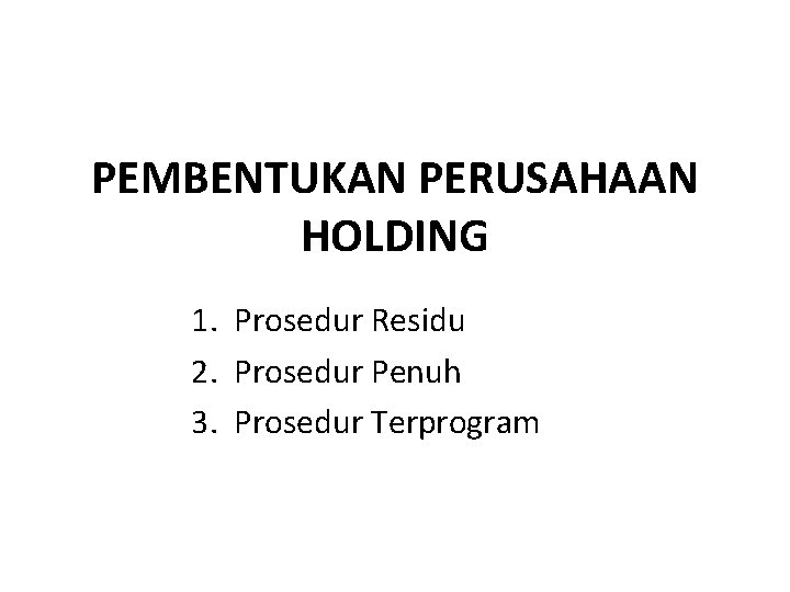 PEMBENTUKAN PERUSAHAAN HOLDING 1. Prosedur Residu 2. Prosedur Penuh 3. Prosedur Terprogram 