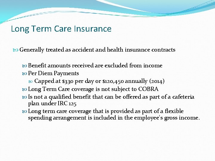 Long Term Care Insurance Generally treated as accident and health insurance contracts Benefit amounts
