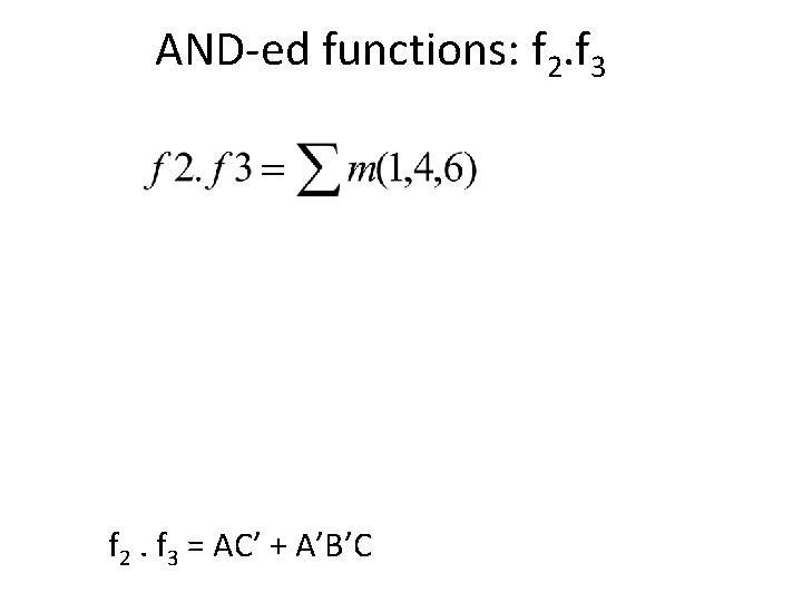 AND-ed functions: f 2. f 3 = AC’ + A’B’C 