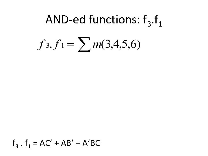 AND-ed functions: f 3. f 1 = AC’ + AB’ + A’BC 
