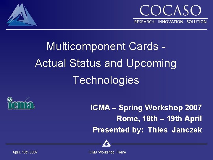 Multicomponent Cards - Actual Status and Upcoming Technologies ICMA – Spring Workshop 2007 Rome,