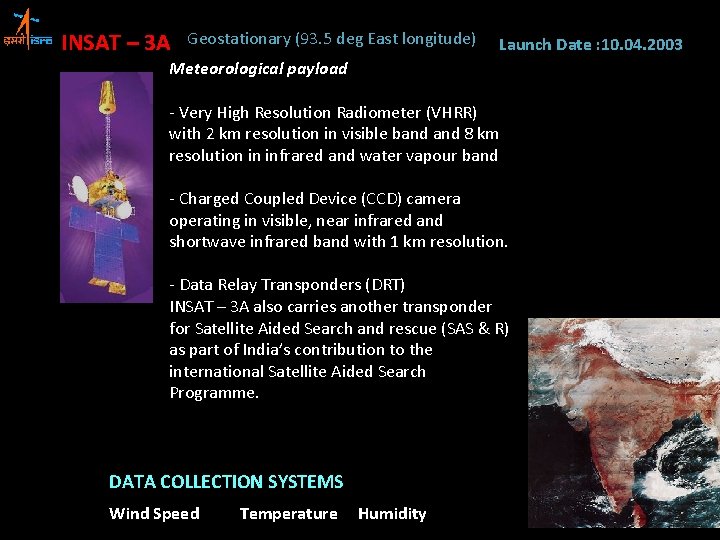 INSAT – 3 A Geostationary (93. 5 deg East longitude) Launch Date : 10.