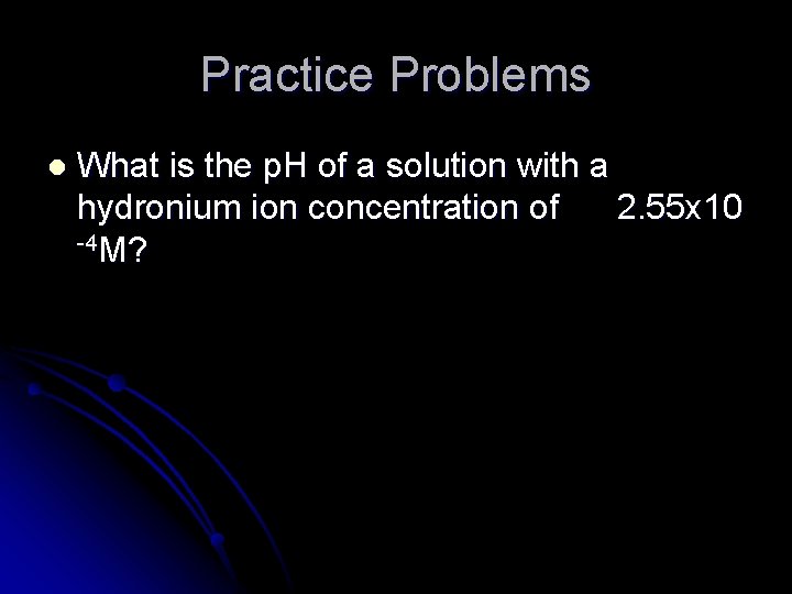 Practice Problems l What is the p. H of a solution with a hydronium