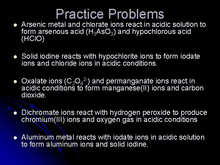 Practice Problems l Arsenic metal and chlorate ions react in acidic solution to form