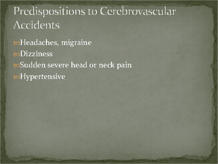 Predispositions to Cerebrovascular Accidents Headaches, migraine Dizziness Sudden severe head or neck pain Hypertensive