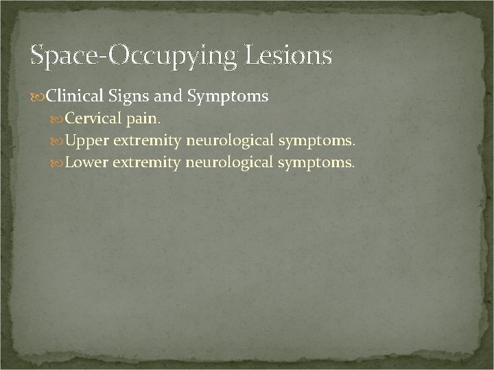 Space-Occupying Lesions Clinical Signs and Symptoms Cervical pain. Upper extremity neurological symptoms. Lower extremity