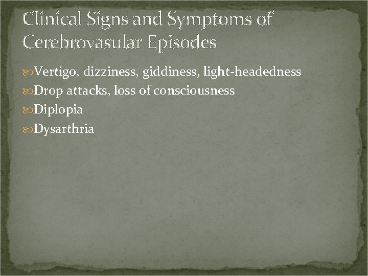 Clinical Signs and Symptoms of Cerebrovasular Episodes Vertigo, dizziness, giddiness, light-headedness Drop attacks, loss