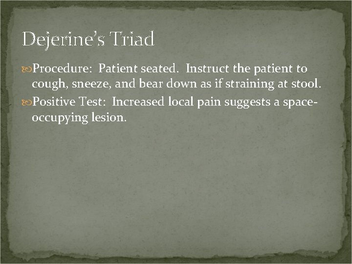 Dejerine’s Triad Procedure: Patient seated. Instruct the patient to cough, sneeze, and bear down