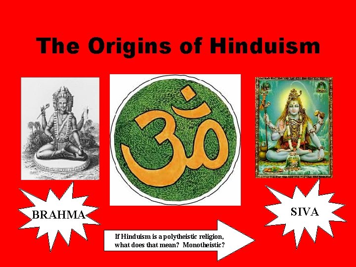 The Origins of Hinduism SIVA BRAHMA If Hinduism is a polytheistic religion, what does