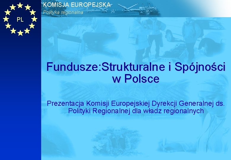 KOMISJA EUROPEJSKA Polityka regionalna PL Fundusze: Strukturalne i Spójności w Polsce Prezentacja Komisji Europejskiej