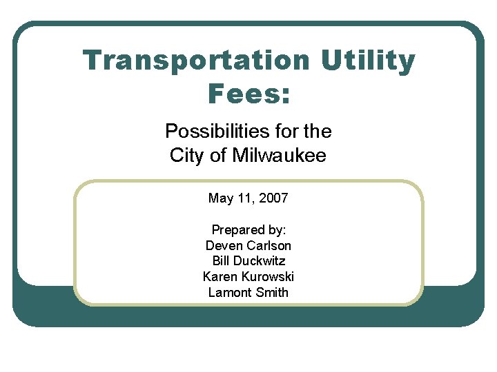 Transportation Utility Fees: Possibilities for the City of Milwaukee May 11, 2007 Prepared by: