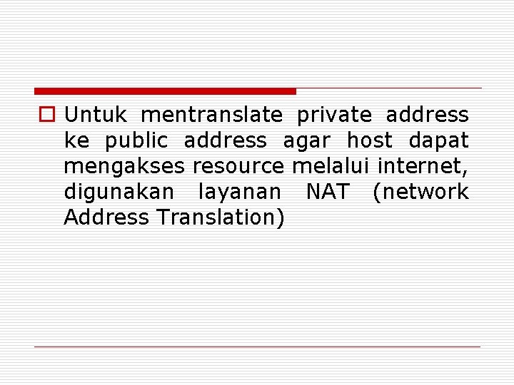 o Untuk mentranslate private address ke public address agar host dapat mengakses resource melalui o Untuk mentranslate private address ke public address agar host dapat mengakses resource melalui