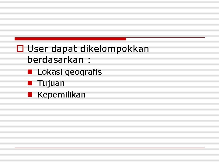 o User dapat dikelompokkan berdasarkan : n Lokasi geografis n Tujuan n Kepemilikan o User dapat dikelompokkan berdasarkan : n Lokasi geografis n Tujuan n Kepemilikan