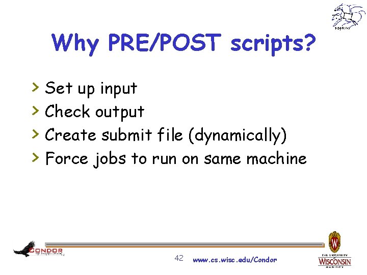 Why PRE/POST scripts? > > Set up input Check output Create submit file (dynamically)