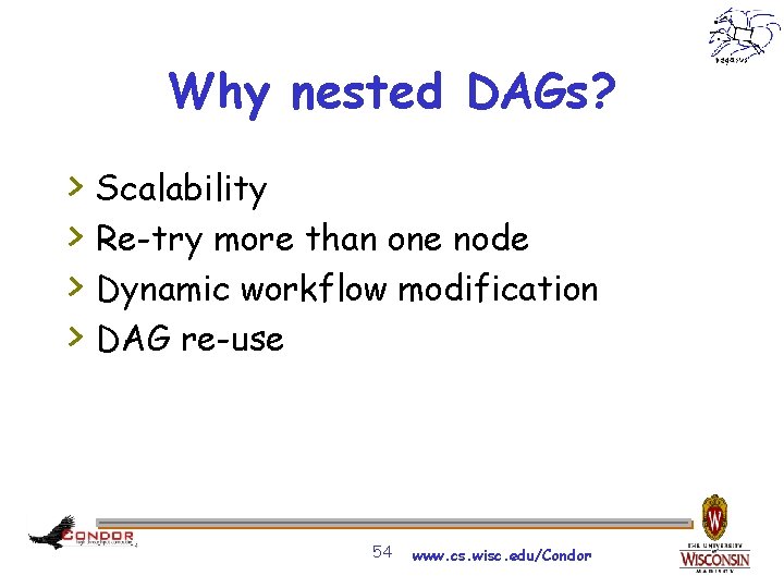 Why nested DAGs? > > Scalability Re-try more than one node Dynamic workflow modification