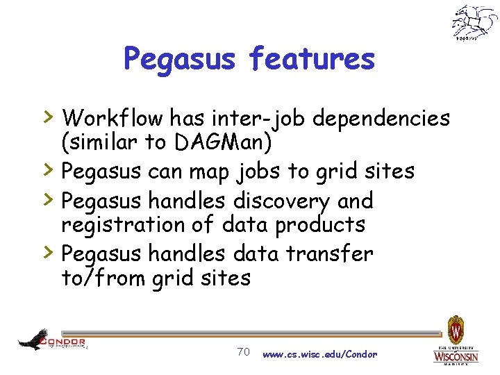 Pegasus features > Workflow has inter-job dependencies > > > (similar to DAGMan) Pegasus