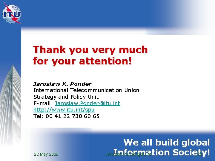 Thank you very much for your attention! Jaroslaw K. Ponder International Telecommunication Union Strategy Thank you very much for your attention! Jaroslaw K. Ponder International Telecommunication Union Strategy