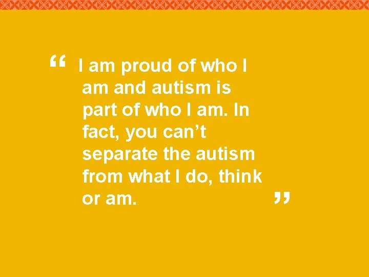 “ I am proud of who I am and autism is part of who