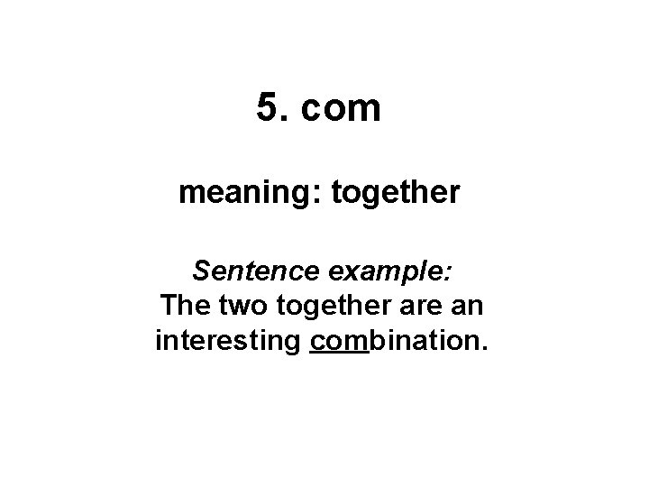 5. com meaning: together Sentence example: The two together are an interesting combination. 