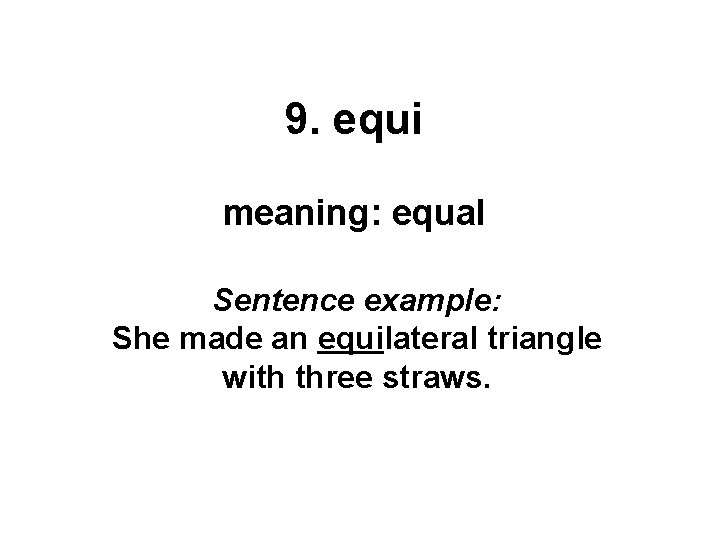 9. equi meaning: equal Sentence example: She made an equilateral triangle with three straws.