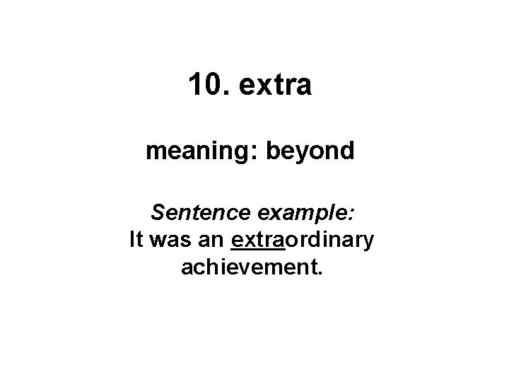 10. extra meaning: beyond Sentence example: It was an extraordinary achievement. 