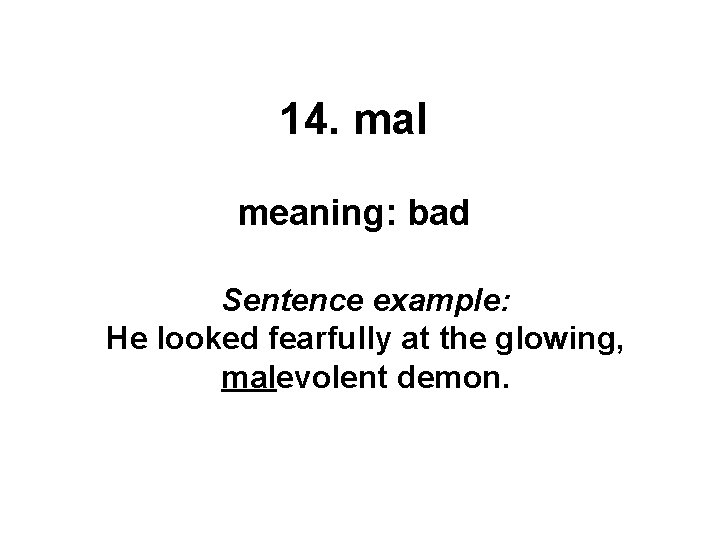 14. mal meaning: bad Sentence example: He looked fearfully at the glowing, malevolent demon.