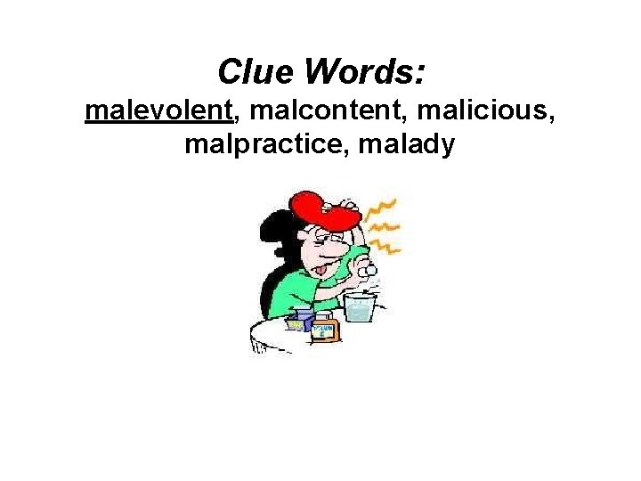 Clue Words: malevolent, malcontent, malicious, malpractice, malady 