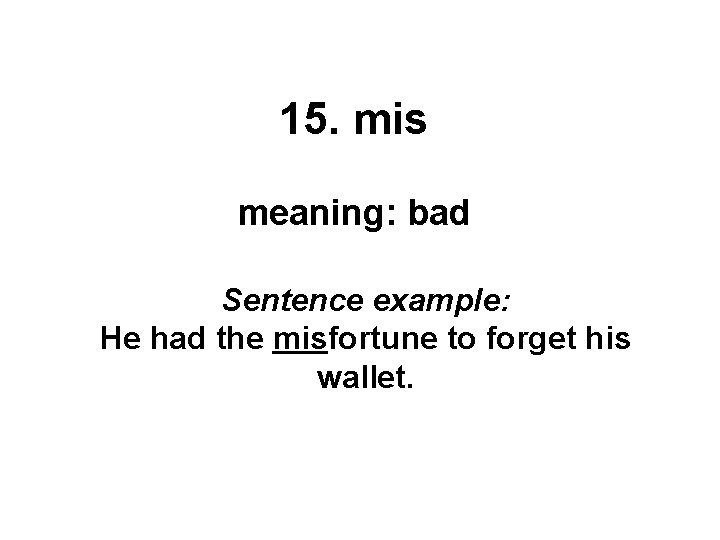 15. mis meaning: bad Sentence example: He had the misfortune to forget his wallet.