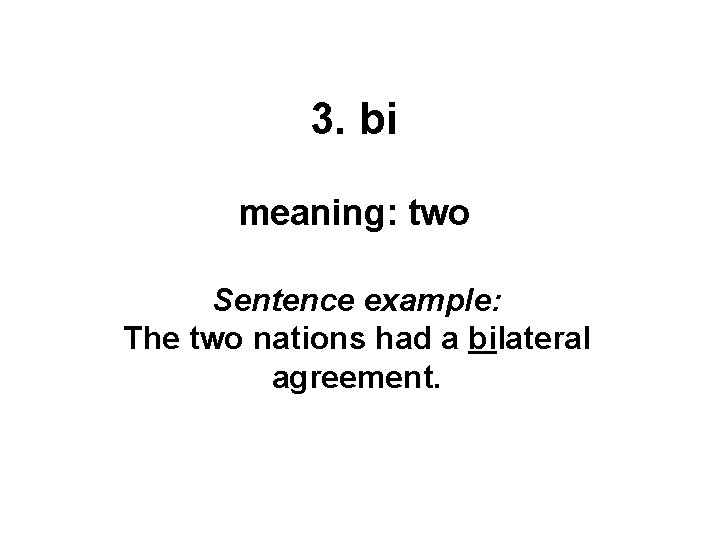 3. bi meaning: two Sentence example: The two nations had a bilateral agreement. 